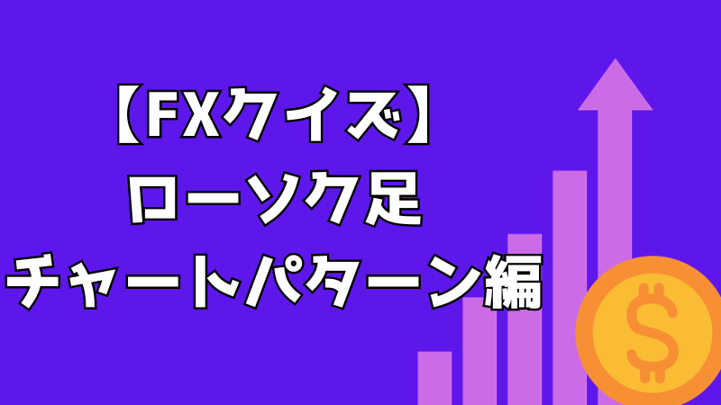 【FXクイズ】ローソク足・チャートパターン編